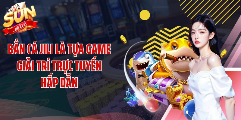 Bắn cá Jili là tựa game giải trí trực tuyến hấp dẫn
