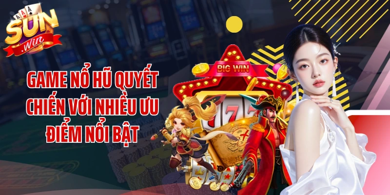 Game nổ hũ quyết chiến với nhiều ưu điểm nổi bật