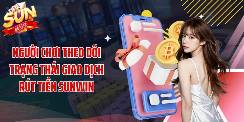 Người chơi theo dõi trạng thái giao dịch rút tiền SUNWIN