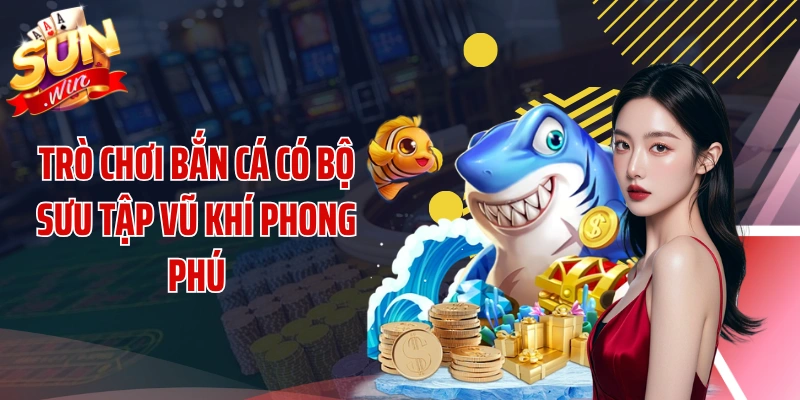Trò chơi bắn cá có bộ sưu tập vũ khí phong phú