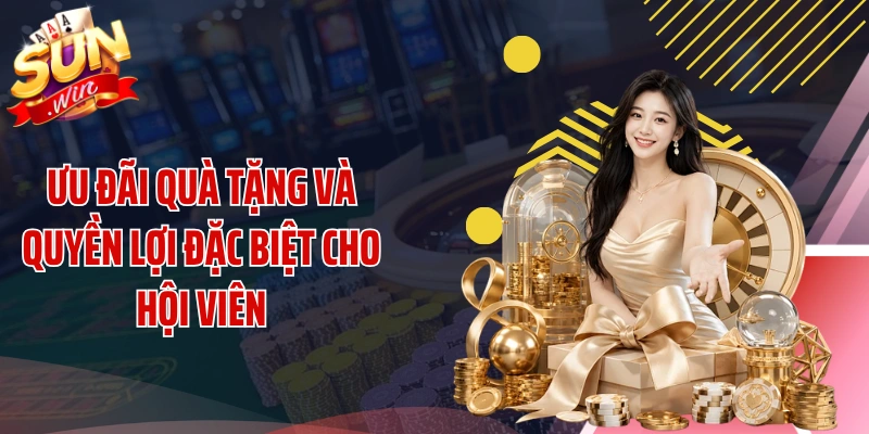 Ưu đãi quà tặng và quyền lợi đặc biệt cho hội viên